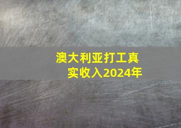 澳大利亚打工真实收入2024年