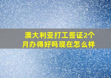 澳大利亚打工签证2个月办得好吗现在怎么样