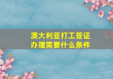 澳大利亚打工签证办理需要什么条件