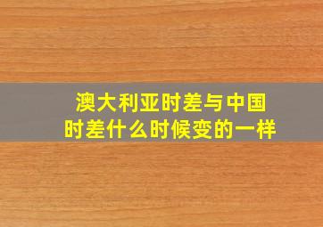 澳大利亚时差与中国时差什么时候变的一样