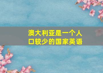 澳大利亚是一个人口较少的国家英语