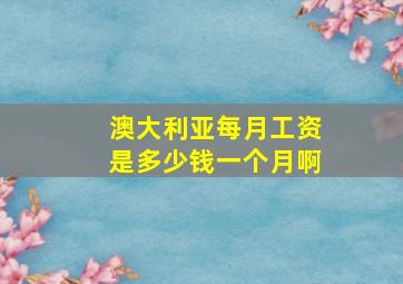 澳大利亚每月工资是多少钱一个月啊