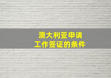 澳大利亚申请工作签证的条件