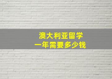 澳大利亚留学一年需要多少钱