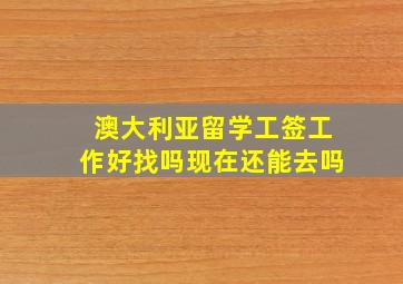 澳大利亚留学工签工作好找吗现在还能去吗