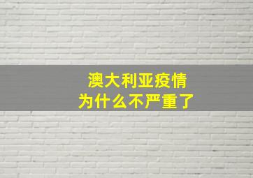 澳大利亚疫情为什么不严重了