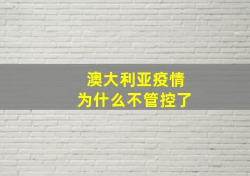 澳大利亚疫情为什么不管控了