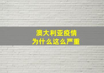 澳大利亚疫情为什么这么严重