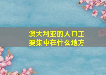 澳大利亚的人口主要集中在什么地方