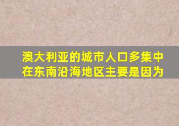 澳大利亚的城市人口多集中在东南沿海地区主要是因为