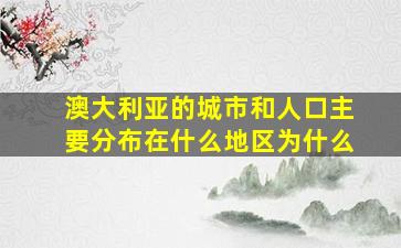 澳大利亚的城市和人口主要分布在什么地区为什么