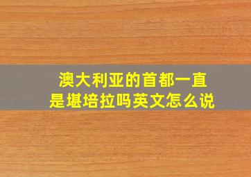 澳大利亚的首都一直是堪培拉吗英文怎么说