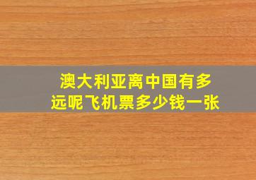 澳大利亚离中国有多远呢飞机票多少钱一张