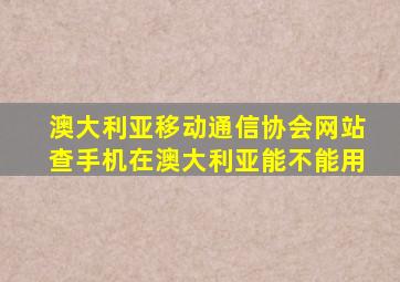 澳大利亚移动通信协会网站查手机在澳大利亚能不能用