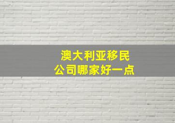 澳大利亚移民公司哪家好一点