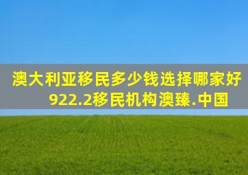 澳大利亚移民多少钱选择哪家好922.2移民机构澳臻.中国