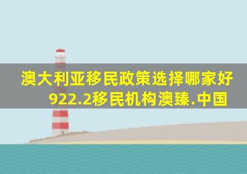 澳大利亚移民政策选择哪家好922.2移民机构澳臻.中国