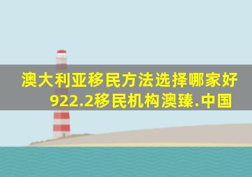 澳大利亚移民方法选择哪家好922.2移民机构澳臻.中国