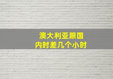 澳大利亚跟国内时差几个小时