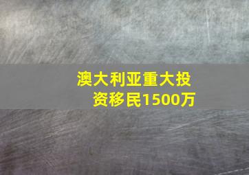 澳大利亚重大投资移民1500万