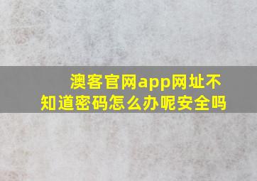 澳客官网app网址不知道密码怎么办呢安全吗