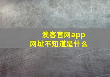 澳客官网app网址不知道是什么