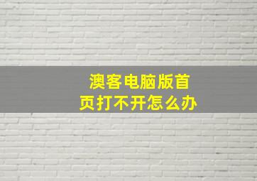 澳客电脑版首页打不开怎么办