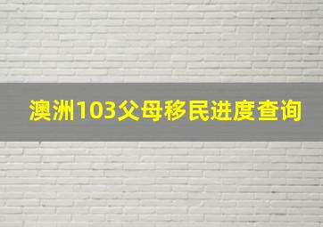 澳洲103父母移民进度查询