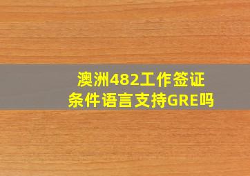 澳洲482工作签证条件语言支持GRE吗