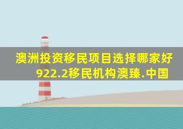 澳洲投资移民项目选择哪家好922.2移民机构澳臻.中国