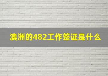 澳洲的482工作签证是什么