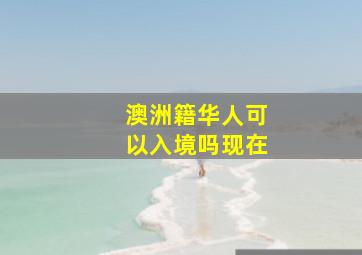 澳洲籍华人可以入境吗现在