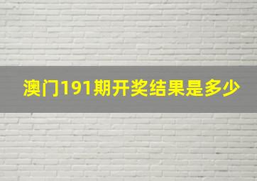 澳门191期开奖结果是多少