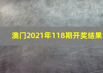 澳门2021年118期开奖结果