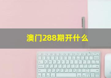 澳门288期开什么