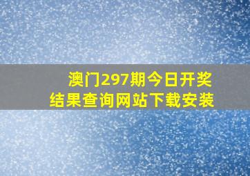 澳门297期今日开奖结果查询网站下载安装