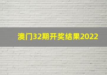 澳门32期开奖结果2022