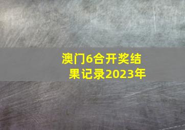 澳门6合开奖结果记录2023年