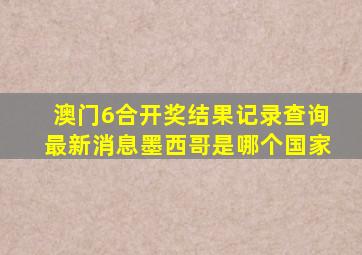 澳门6合开奖结果记录查询最新消息墨西哥是哪个国家