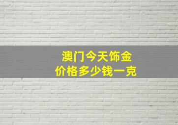 澳门今天饰金价格多少钱一克