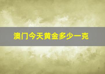 澳门今天黄金多少一克