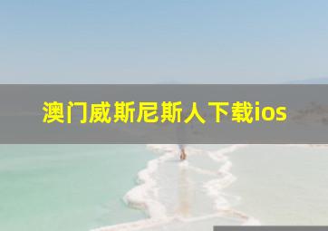 澳门威斯尼斯人下载ios