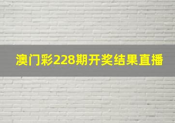 澳门彩228期开奖结果直播