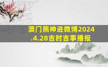 澳门熊神进微博2024.4.28吉时吉事播报