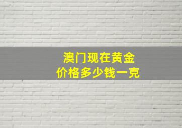 澳门现在黄金价格多少钱一克