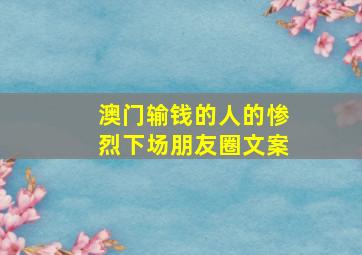 澳门输钱的人的惨烈下场朋友圈文案