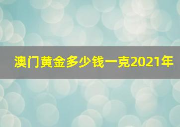 澳门黄金多少钱一克2021年