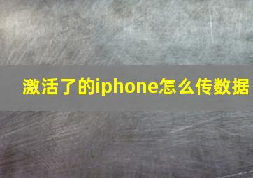 激活了的iphone怎么传数据