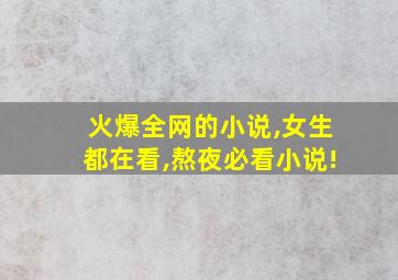 火爆全网的小说,女生都在看,熬夜必看小说!