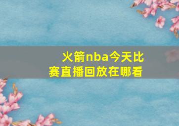 火箭nba今天比赛直播回放在哪看